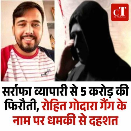 सर्राफा व्यापारी से 5 करोड़ की फिरौती, रोहित गोदारा गैंग के नाम पर धमकी से दहशत