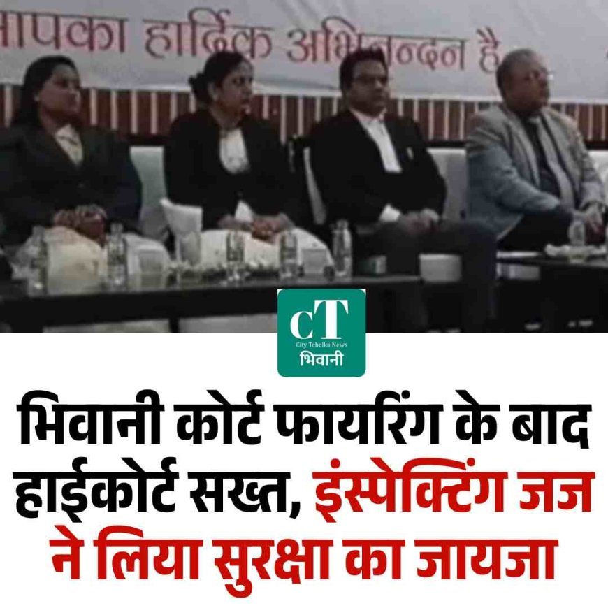 भिवानी कोर्ट फायरिंग के बाद हाईकोर्ट सख्त, इंस्पेक्टिंग जज ने लिया सुरक्षा का जायजा