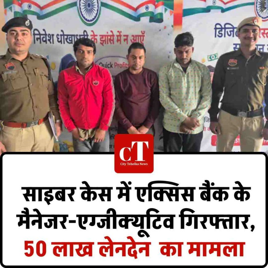 साइबर केस में एक्सिस बैंक के मैनेजर-एग्जीक्यूटिव गिरफ्तार, 50 लाख लेनदेन  का मामला