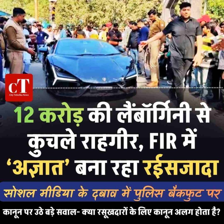 12 करोड़ की लैंबॉर्गिनी से कुचले राहगीर, FIR में ‘अज्ञात’ बना रहा रईसजादा; सोशल मीडिया के दबाव में पुलिस बैकफुट पर