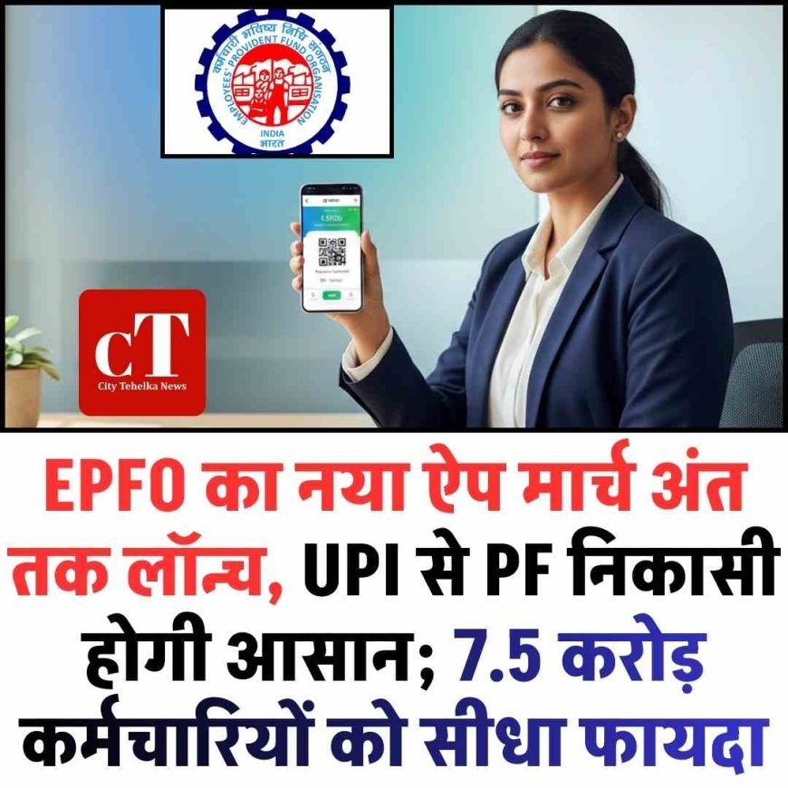EPFO का नया ऐप मार्च अंत तक लॉन्च, UPI से PF निकासी होगी आसान; 7.5 करोड़ कर्मचारियों को सीधा फायदा