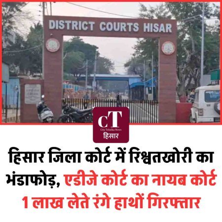 हिसार जिला कोर्ट में रिश्वतखोरी का भंडाफोड़, एडीजे कोर्ट का नायब कोर्ट 1 लाख लेते रंगे हाथों गिरफ्तार