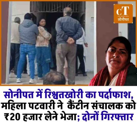 सोनीपत में रिश्वतखोरी का पर्दाफाश, महिला पटवारी और कैंटीन संचालक 20 हजार लेते रंगे हाथ गिरफ्तार