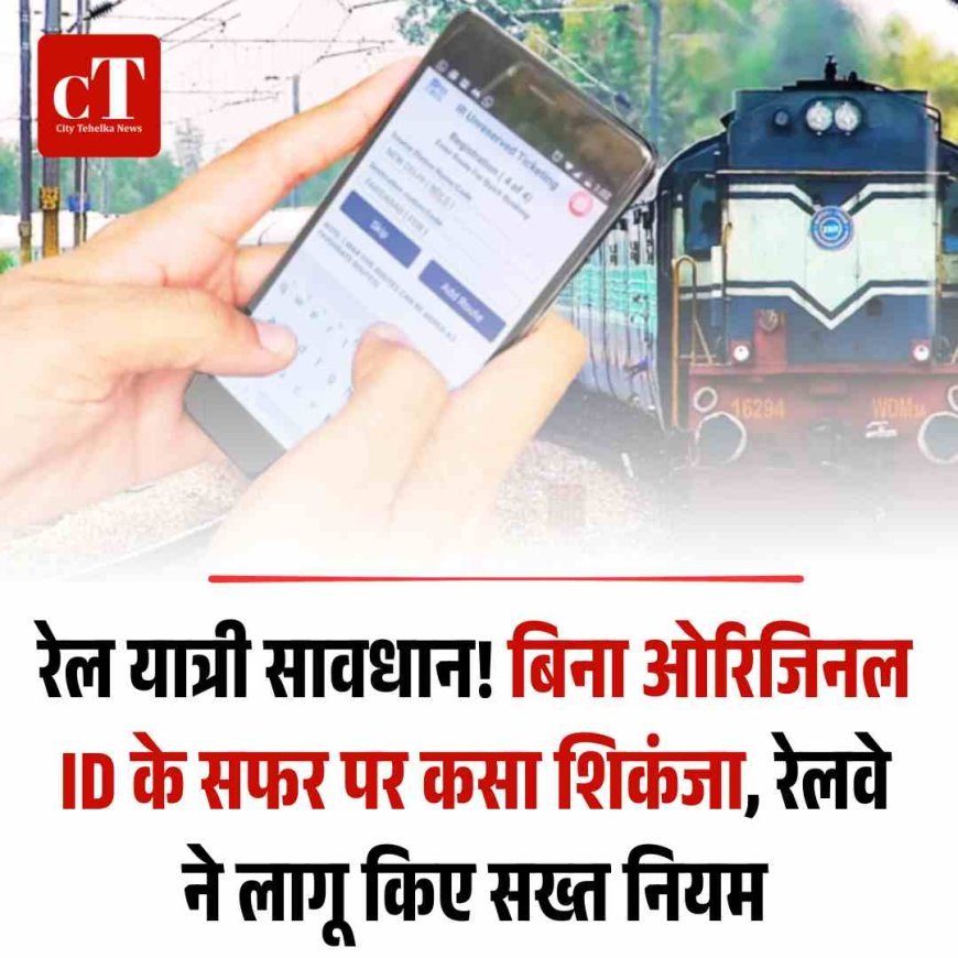 रेल यात्री सावधान! बिना ओरिजिनल ID के सफर पर कसा शिकंजा, रेलवे ने लागू किए सख्त नियम