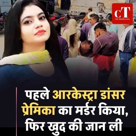 पहले आरकेस्ट्रा डांसर  प्रेमिका का मर्डर किया, फ‍िर खुद की जान ली