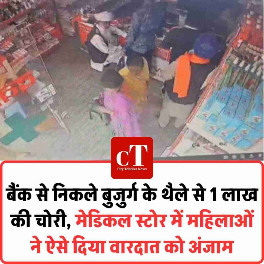 बैंक से निकले बुजुर्ग के थैले से 1 लाख की चोरी, मेडिकल स्टोर में महिलाओं ने ऐसे दिया वारदात को अंजाम