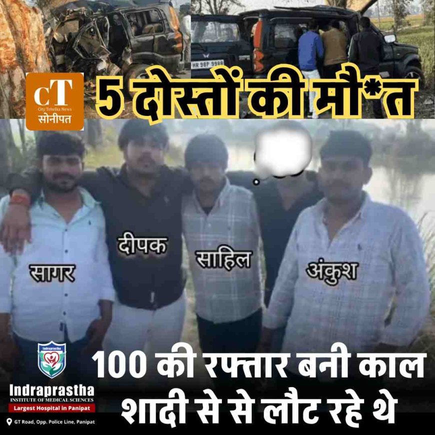 100 की रफ्तार बनी काल: गोहाना से लौट रहे 5 दोस्तों की मौत