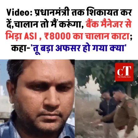 Video: प्रधानमंत्री तक शिकायत कर दें,चालान तो मैं करूंगा, बैंक मैनेजर से भिड़ा ASI , ₹8000 का चालान काटा; कहा-'तू बड़ा अफसर हो गया क्या'