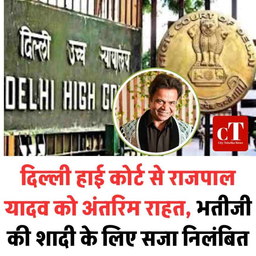 दिल्ली हाई कोर्ट से राजपाल यादव को अंतरिम राहत, भतीजी की शादी के लिए सजा निलंबित