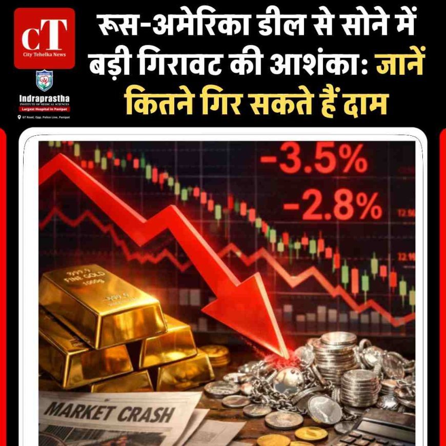 रूस-अमेरिका डील से सोने में बड़ी गिरावट की आशंका: जानें कितने गिर सकते हैं दाम