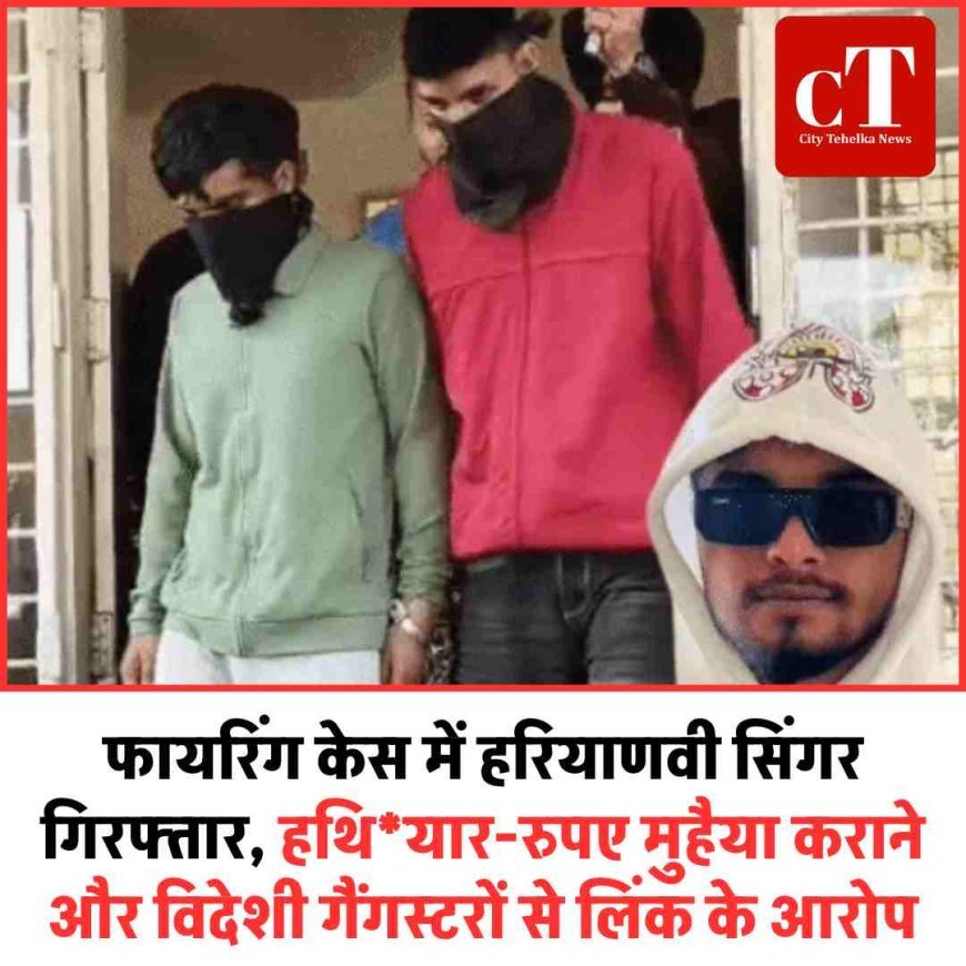फायरिंग केस में हरियाणवी सिंगर गिरफ्तार, हथियार-रुपए मुहैया कराने और विदेशी गैंगस्टरों से लिंक के आरोप