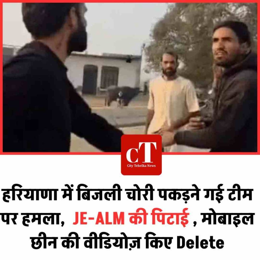 ह‍रियाणा में बिजली चोरी पकड़ने गई टीम पर हमला,  JE-ALM की पिटाई , मोबाइल छीनकी वीडियोज़ किए Delete