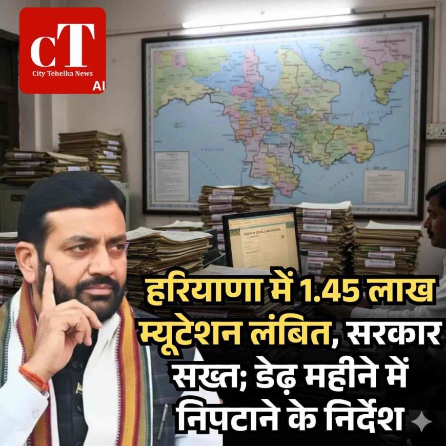 हरियाणा में 1.45 लाख म्यूटेशन लंबित, सरकार सख्त; डेढ़ महीने में निपटाने के निर्देश