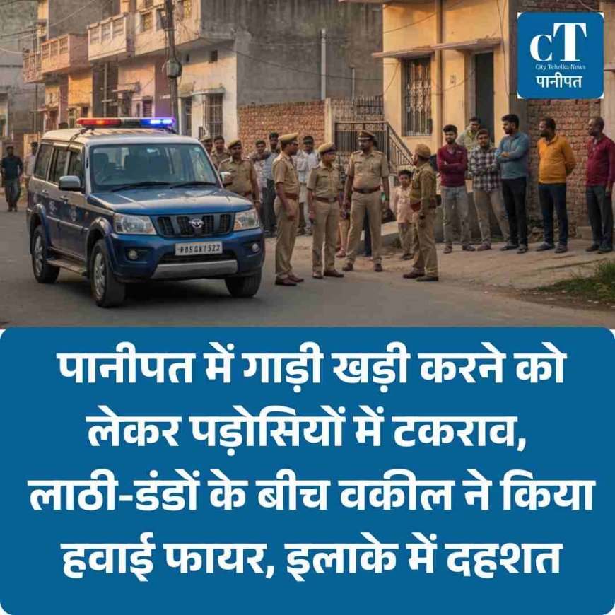 पानीपत में गाड़ी खड़ी करने को लेकर पड़ोसियों में टकराव, लाठी-डंडों के बीच वकील ने किया हवाई फायर, इलाके में दहशत