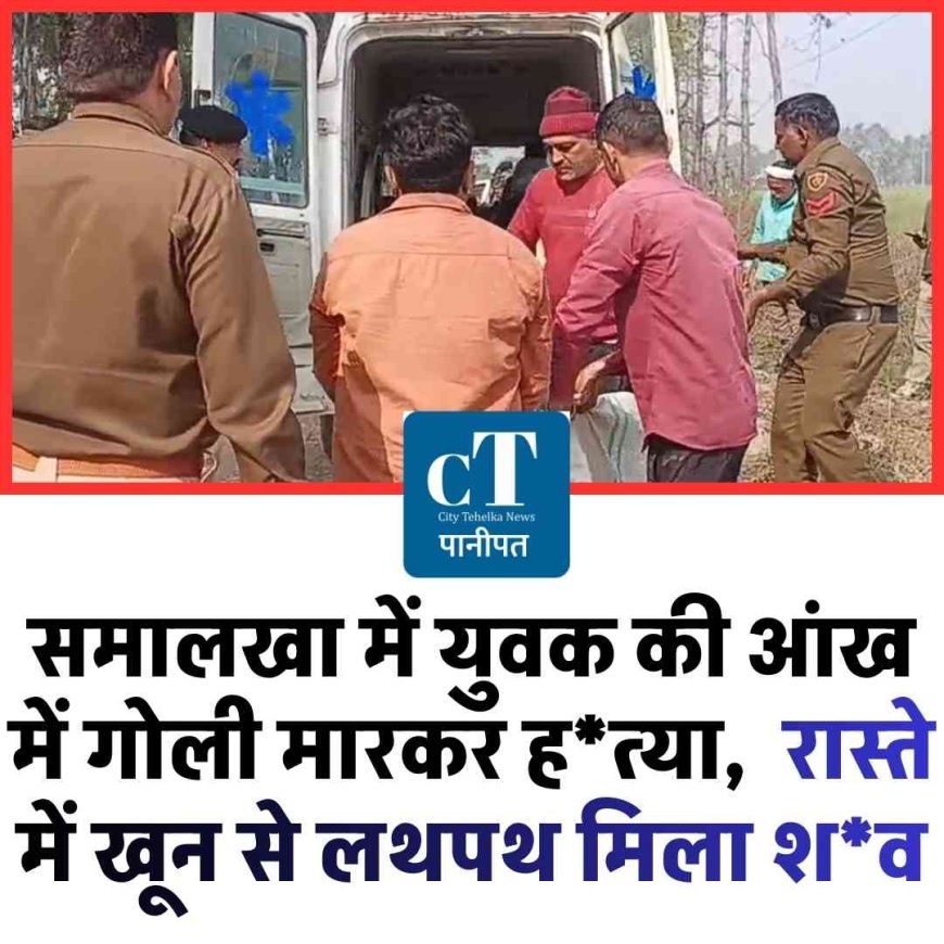 Video: समालखा में युवक की आंख में गोली मारकर हत्या,  रास्‍ते में खून से लथपथ मिला शव