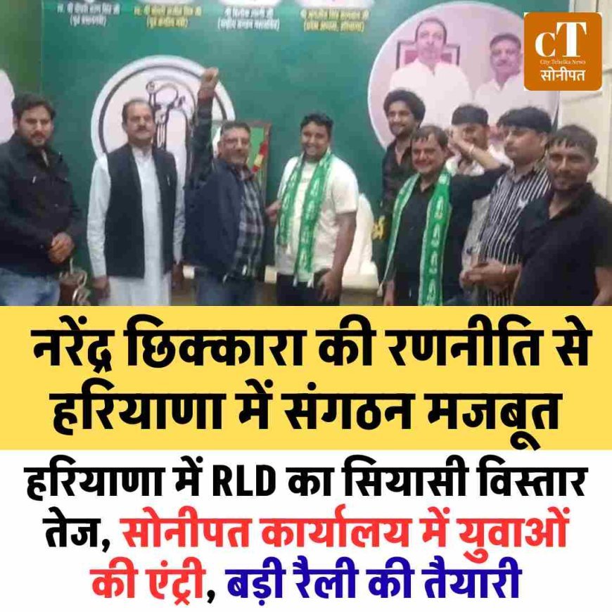 हरियाणा में RLD का सियासी विस्तार तेज, सोनीपत कार्यालय में युवाओं की एंट्री, बड़ी रैली की तैयारी