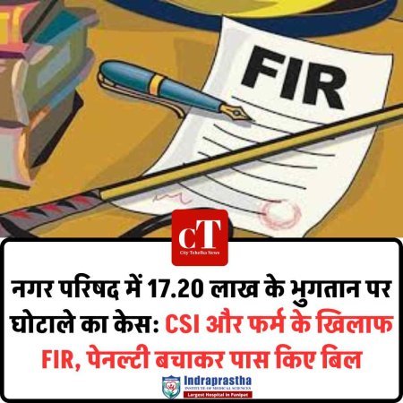 नगर परिषद में 17.20 लाख के भुगतान पर घोटाले का केस: CSI और फर्म के खिलाफ FIR, पेनल्टी बचाकर पास किए बिल