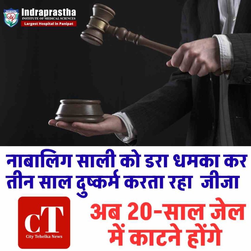 नाबालिग साली को डरा धमका कर तीन साल दुष्‍कर्म करता रहा  जीजा, अब 20-साल जेल में काटने होंगे