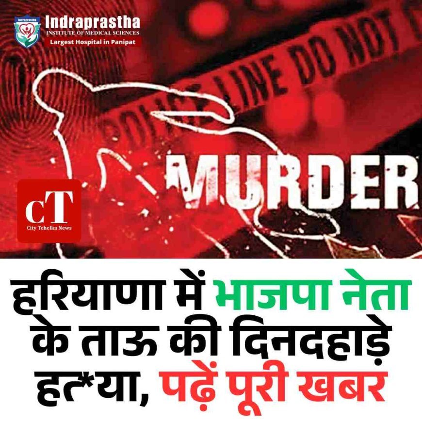 हरियाणा  में भाजपा नेता के ताऊ की दिनदहाड़े हत्‍या, पढ़ें पूरी खबर