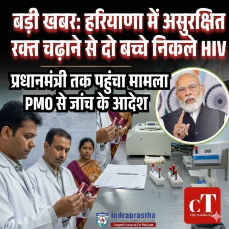 बड़ी खबर: हरियाणा में असुरक्षित रक्‍त चढ़ाने से दो बच्‍चे निकले HIV, प्रधानमंत्री तक पहुंचा मामला,  PMO से जांच के आदेश