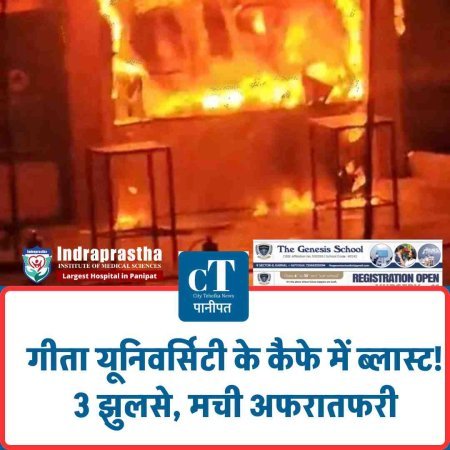 गीता यूनिवर्सिटी के कैफे में ब्लास्ट! 3 झुलसे, मची अफरातफरी