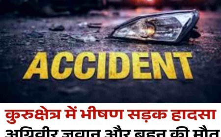 कुरुक्षेत्र में भीषण सड़क हादसा, अग्निवीर जवान और बहन की मौत  शादी से लौटते समय कार पेड़ से टकराई, 13 वर्षीय भतीजा गंभीर