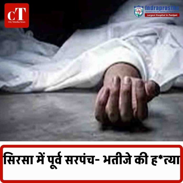 सिरसा में जमीनी विवाद बना खूनी संग्राम, पूर्व सरपंच और भतीजे की बेरहमी से हत्या