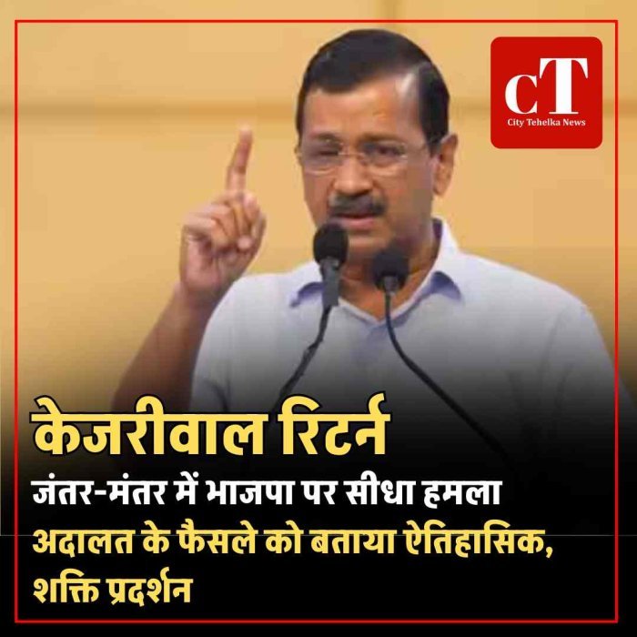 केजरीवाल रिटर्न, जंतर-मंतर में भाजपा पर सीधा हमला अदालत के फैसले को बताया ऐतिहासिक, शक्ति प्रदर्शन