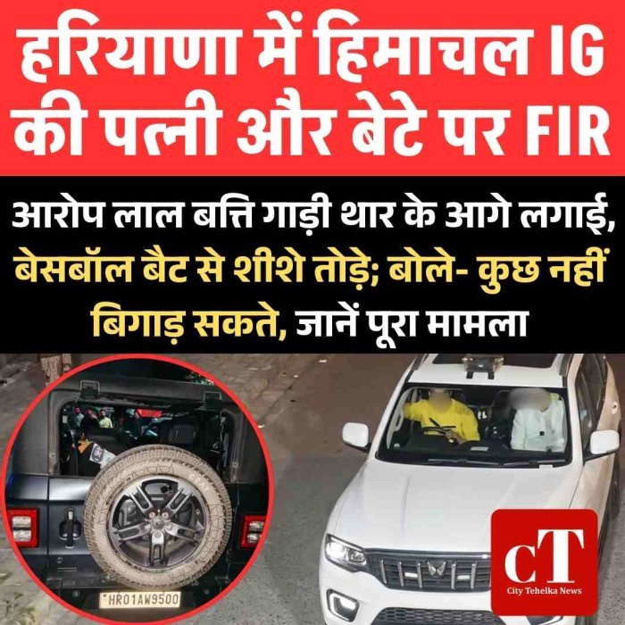 हरियाणा में  हिमाचल IG की पत्नी और बेटे पर FIR : आरोप लाल बत्ति गाड़ी थार के आगे लगाई,  बेसबॉल बैट से शीशे तोड़े; बोले- कुछ नहीं बिगाड़ सकते, जानें पूरा मामला