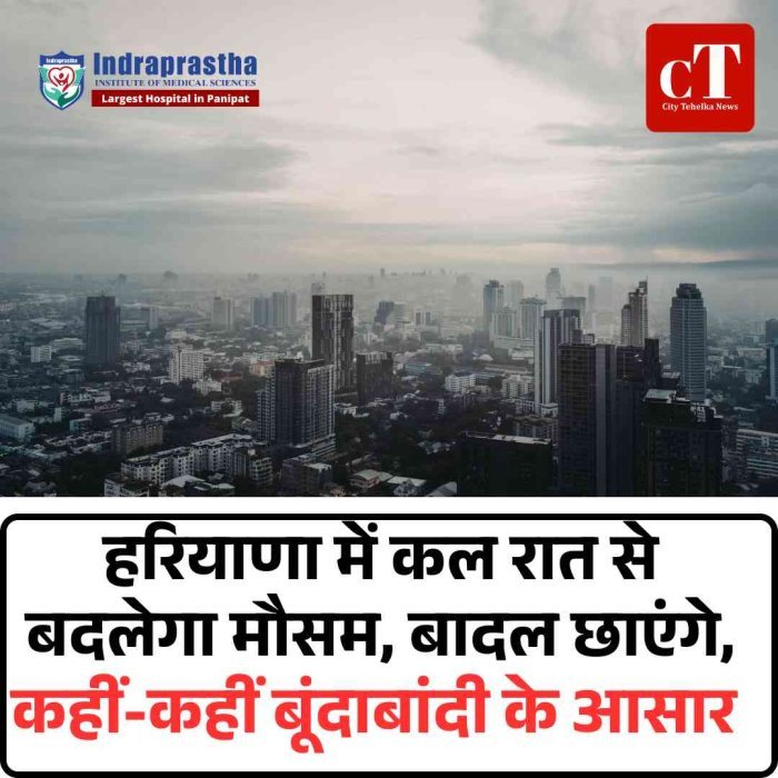 हरियाणा में कल रात से बदलेगा मौसम, बादल छाएंगे, कहीं-कहीं बूंदाबांदी के आसार