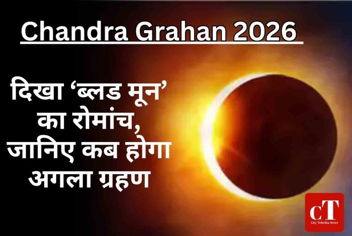 Chandra Grahan 2026: दिखा ‘ब्लड मून’ का रोमांच, जानिए कब होगा अगला ग्रहण