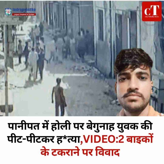 पानीपत में होली के दिन युवक की पीट-पीटकर हत्या, बाइक टकराने के विवाद ने ली जान  गलतफहमी में बेगुनाह की हत्या, हमलावरों ने दूसरे गुट का समझकर ईंटों से मार डाला  पानीपत में होली पर खूनी झगड़ा