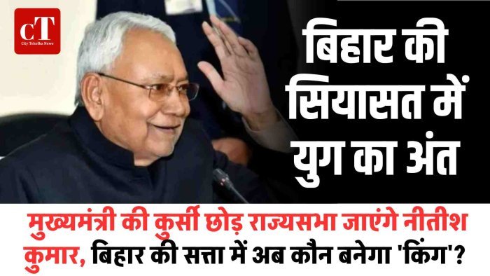 बिहार की सियासत में युग का अंत: मुख्यमंत्री की कुर्सी छोड़ राज्यसभा जाएंगे नीतीश कुमार, बिहार की सत्ता में अब कौन बनेगा 'किंग'?