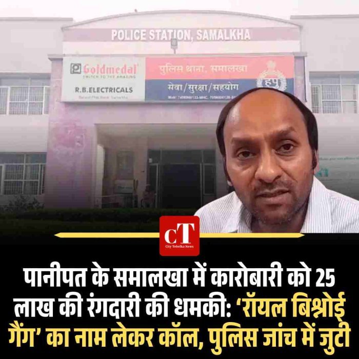 पानीपत के समालखा में कारोबारी को 25 लाख की रंगदारी की धमकी: ‘रॉयल बिश्नोई गैंग’ का नाम लेकर कॉल, पुलिस जांच में जुटी