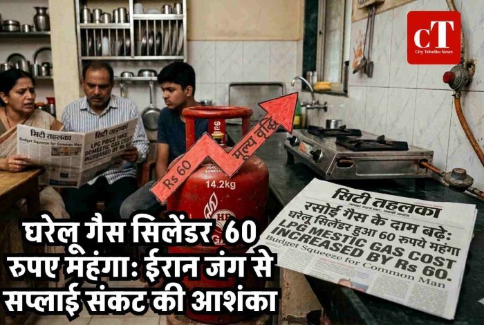 घरेलू गैस सिलेंडर  60 रुपए महंगा: ईरान जंग से सप्लाई संकट की आशंका