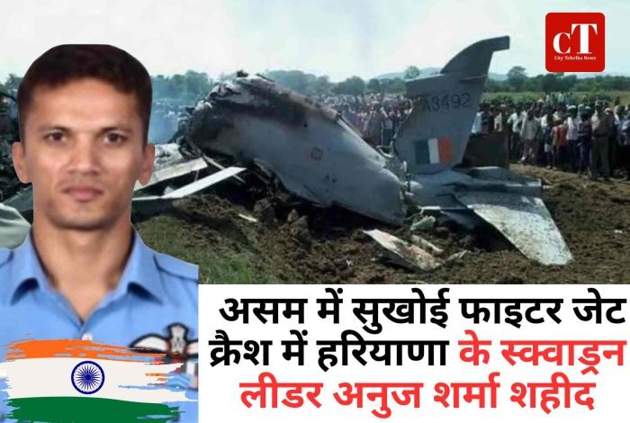 असम में सुखोई फाइटर जेट क्रैश में रोहतक के स्क्वाड्रन लीडर अनुज शर्मा शहीद
