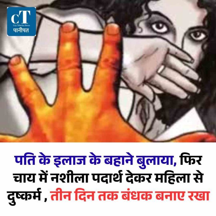 पति के इलाज के बहाने बुलाया, फि‍र चाय में नशीला पदार्थ देकर महिला से दुष्कर्म , तीन दिन तक बंधक बनाए रखा