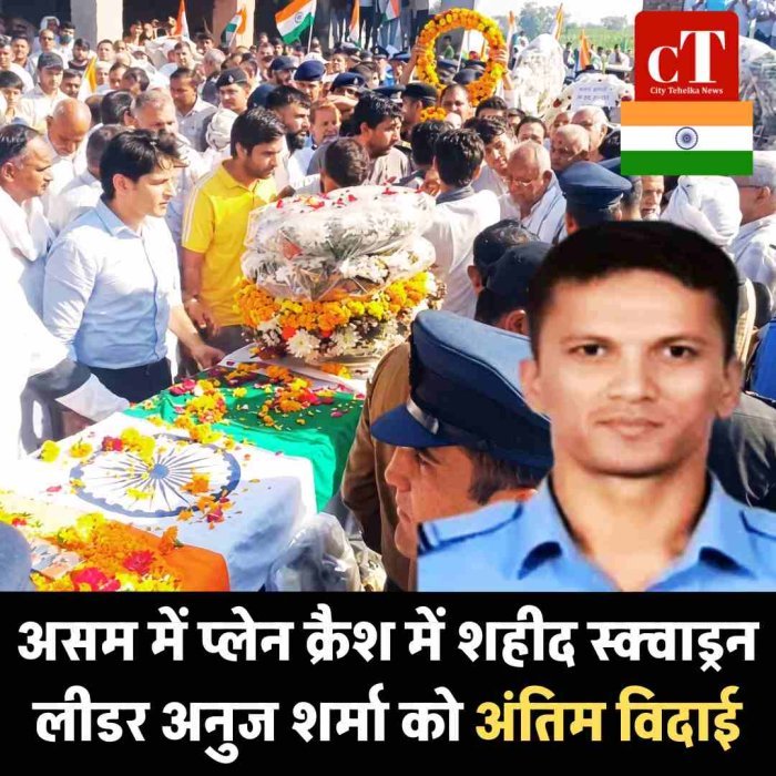असम में प्लेन क्रैश में शहीद स्क्वाड्रन लीडर अनुज शर्मा को अंतिम विदाई, रोहतक के ककराना गांव में राजकीय सम्मान के साथ अंतिम संस्कार