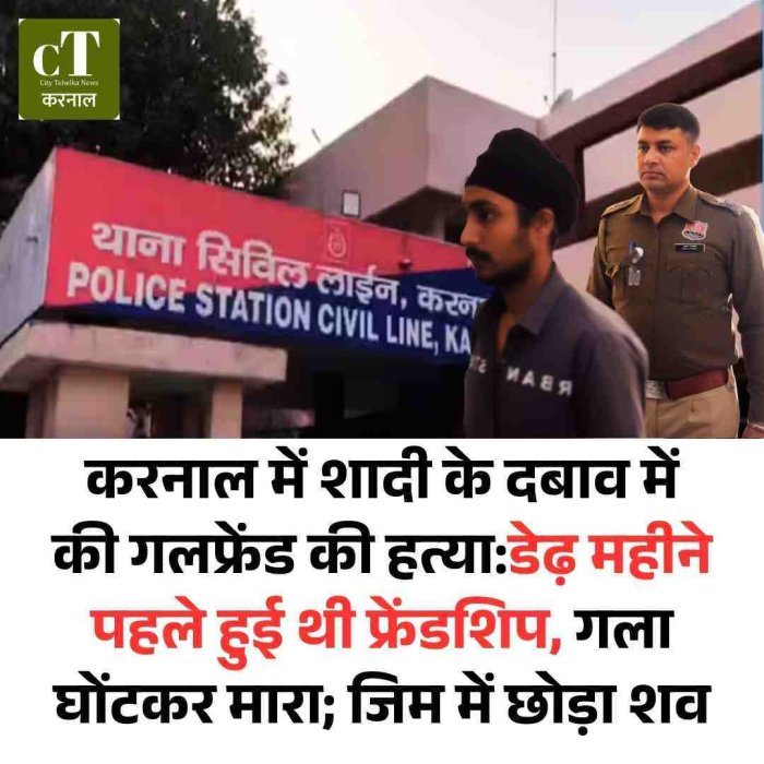 करनाल में शादी के दबाव से घबराया युवक बना कातिल, डेढ़ महीने की दोस्ती का खौफनाक अंत  घरौंडा में युवती की गला घोंटकर हत्या, खाली जिम में मिला शव