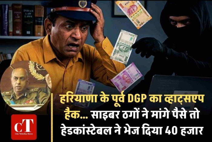 हरियाणा के पूर्व DGP का व्हाट्सएप हैक… साइबर ठगों ने मांगे पैसे तो हेडकांस्‍टेबल ने भेज दिया 40 हजार