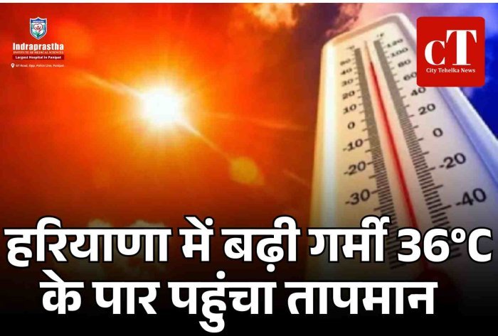 हरियाणा में बढ़ी गर्मी, महेंद्रगढ़ में 36°C के पार पहुंचा तापमान  मार्च की शुरुआत में ही चढ़ा पारा, कई शहरों में 35°C के करीब तापमान