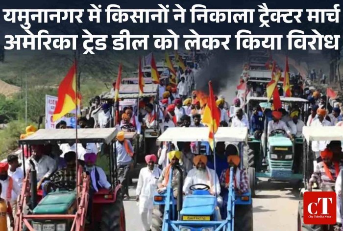 यमुनानगर में किसानों का ट्रैक्टर मार्च  अमेरिका ट्रेड डील के विरोध में किसानों का प्रदर्शन