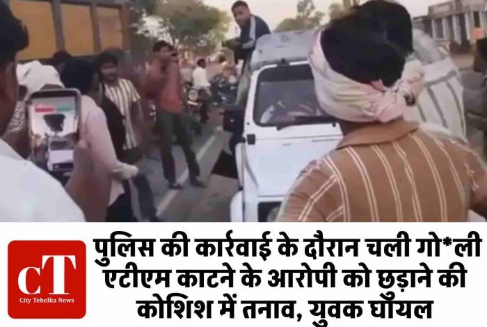 पुलिस की कार्रवाई के दौरान चली गोली: एटीएम काटने के आरोपी को छुड़ाने की कोशिश में तनाव, युवक घायल