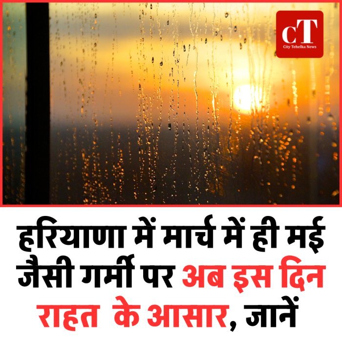 हरियाणा में मार्च में ही मई जैसी गर्मी पर अब इस दिन राहत  के आसार, जानें