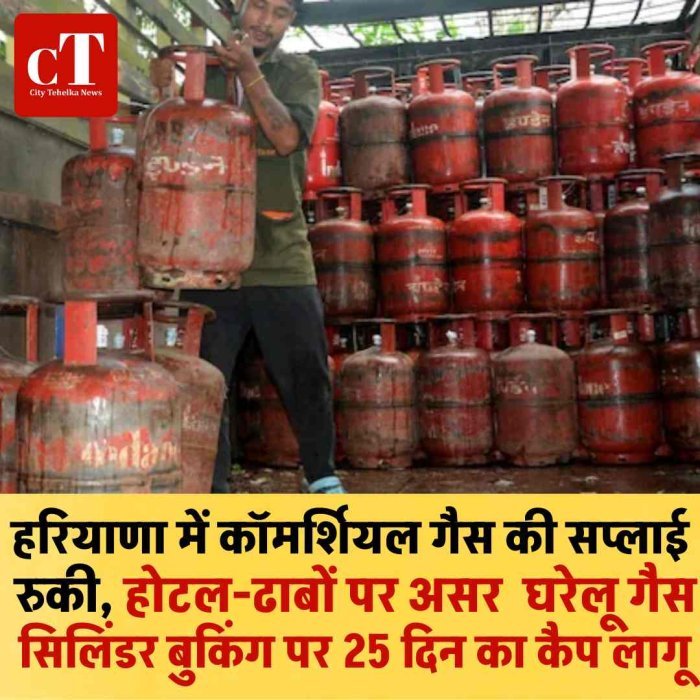हरियाणा में कॉमर्शियल गैस की सप्लाई रुकी, होटल-ढाबों पर असर  घरेलू गैस सिलिंडर बुकिंग पर 25 दिन का कैप लागू