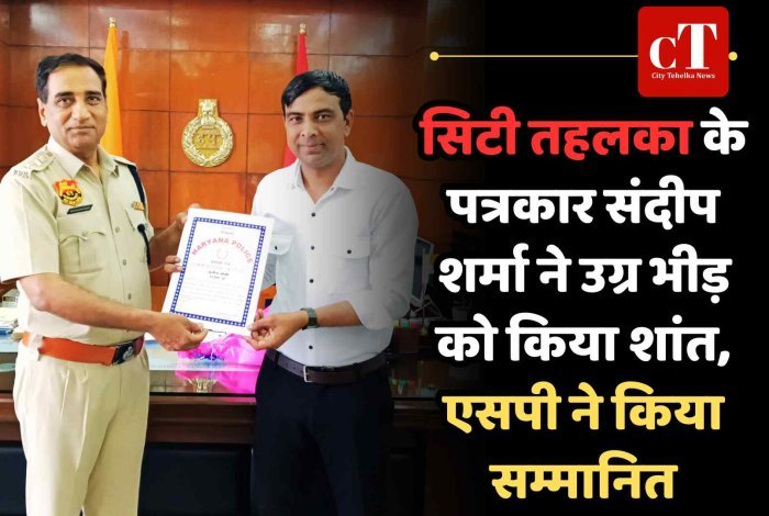 सिटी तहलका के पत्रकार संदीप शर्मा ने उग्र भीड़ को अपराध से रोका, एसपी ने किया सम्मानित