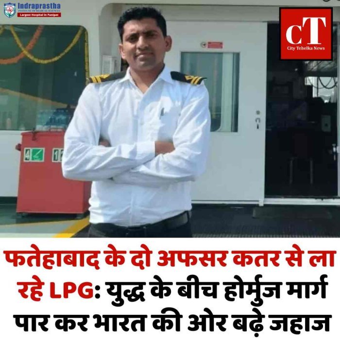 फतेहाबाद के दो अफसर कतर से ला रहे LPG: युद्ध के बीच होर्मुज मार्ग पार कर भारत की ओर बढ़े जहाज