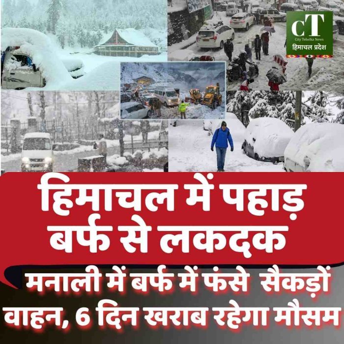 हिमाचल में बारिश और बर्फबारी ,  मनाली में बर्फ में फंसे  सैक‍ड़ों  वाहन, 6 दिन खराब रहेगा मौसम
