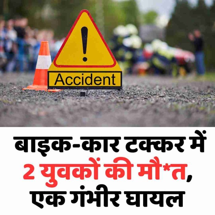  बाइक-कार टक्कर में 2 युवकों की मौत, एक गंभीर घायल