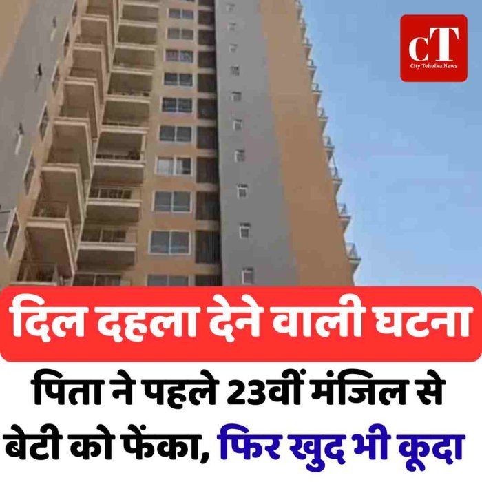 दिल दहला देने वाली घटना: पिता ने पहले 23वीं मंजिल से बेटी को फेंका, फिर खुद भी कूदा